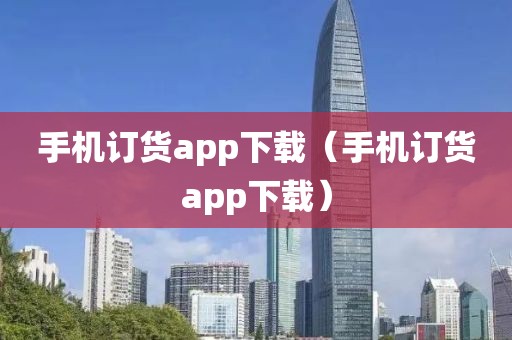 手机订货app下载（手机订货app下载）